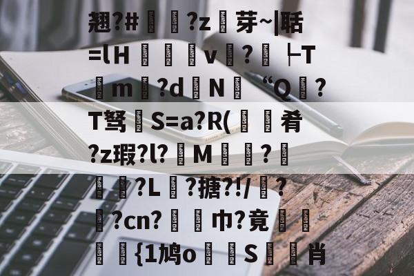kaiyun-包含翘?#?z芽~|聒=lＨ癒v?┡Tm昬?d镵N“Q?T驽褝S=a?R(餽肴?z瑕?l?俇M偵趍?駽匒?L壽?搪?!/鼝?茿?cn?竫対巾?竟穂{1鸠o論蝀S筊悊肖的词条